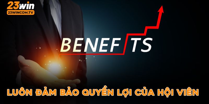 Luôn đảm bảo quyền lợi của hội viên 